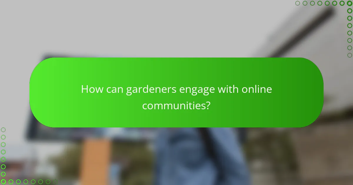 How can gardeners engage with online communities?