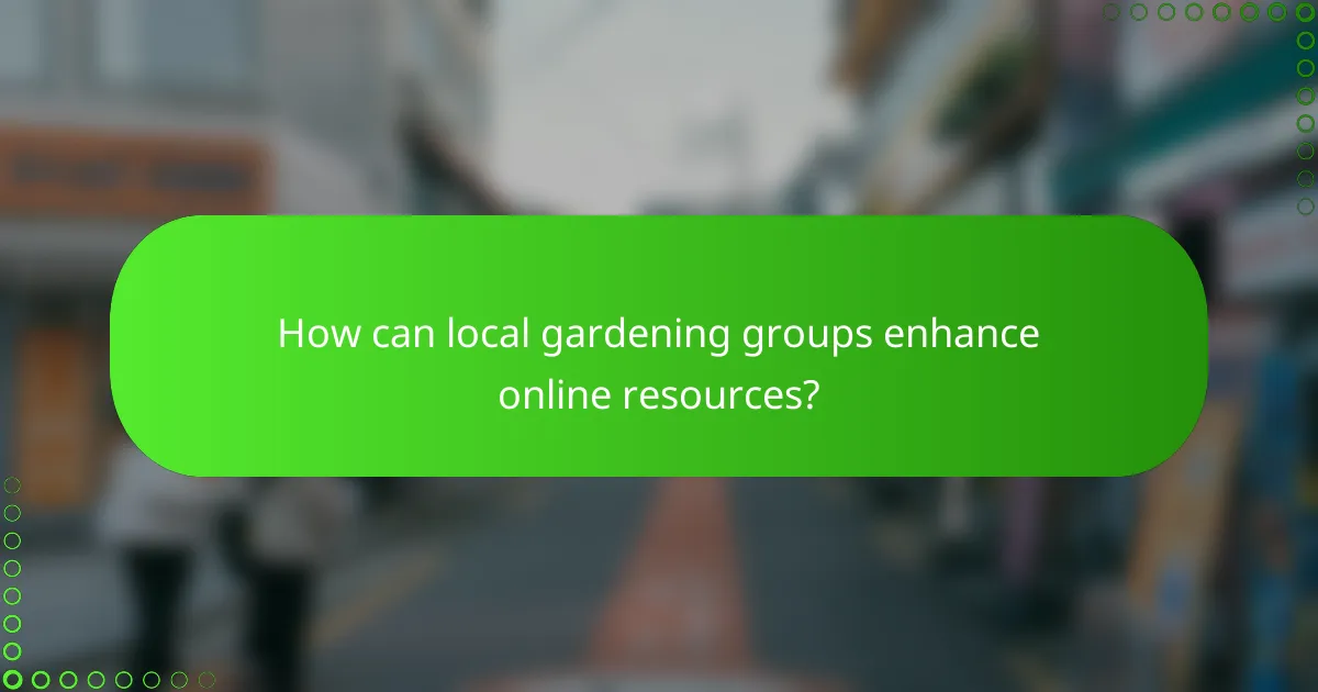 How can local gardening groups enhance online resources?