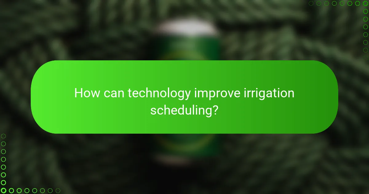 How can technology improve irrigation scheduling?