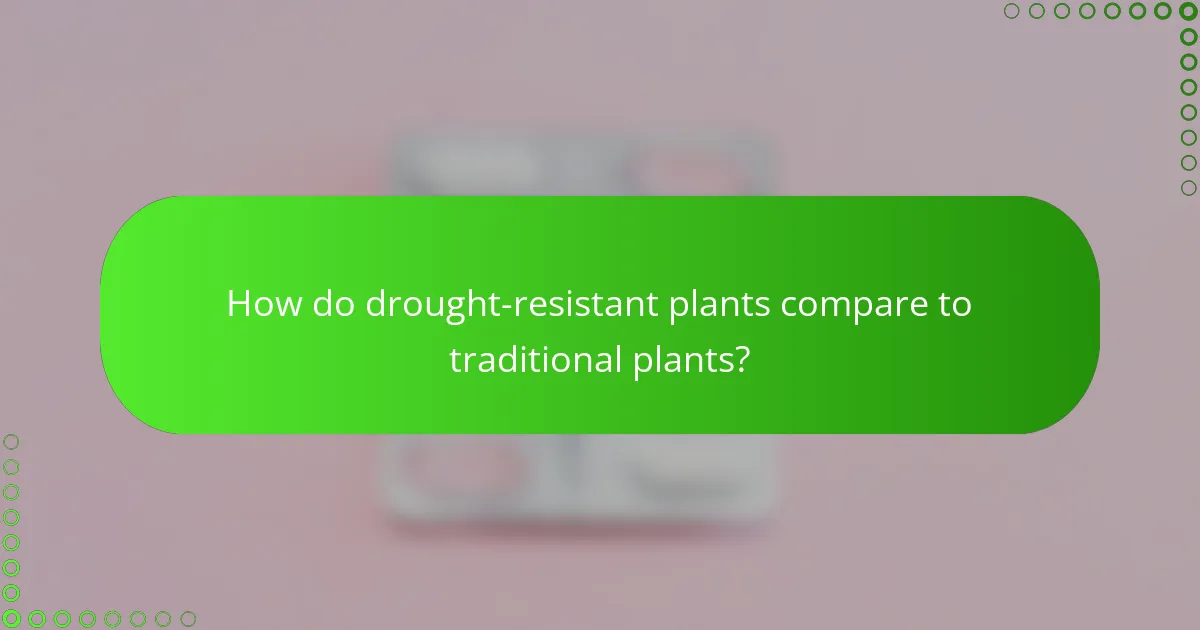 How do drought-resistant plants compare to traditional plants?