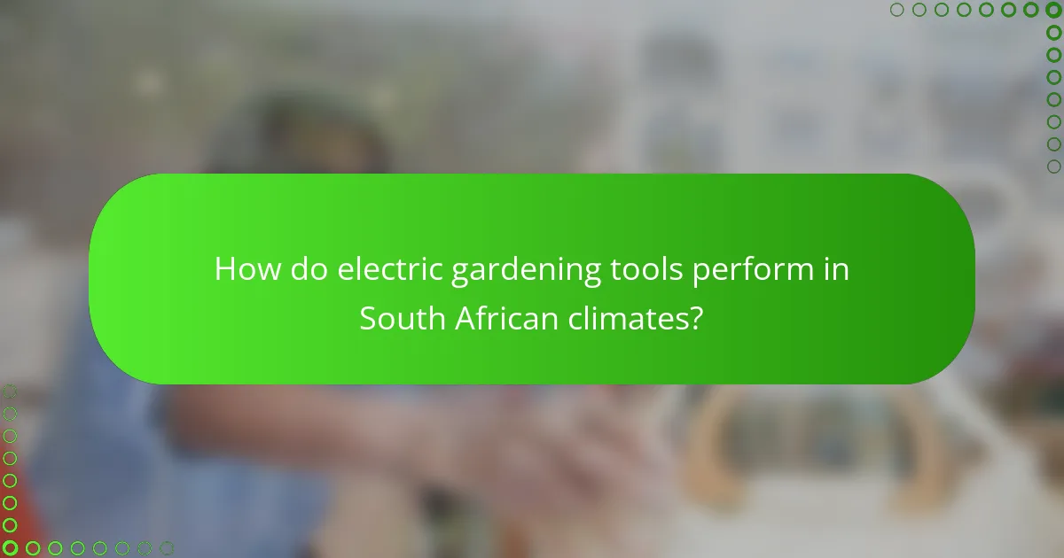 How do electric gardening tools perform in South African climates?