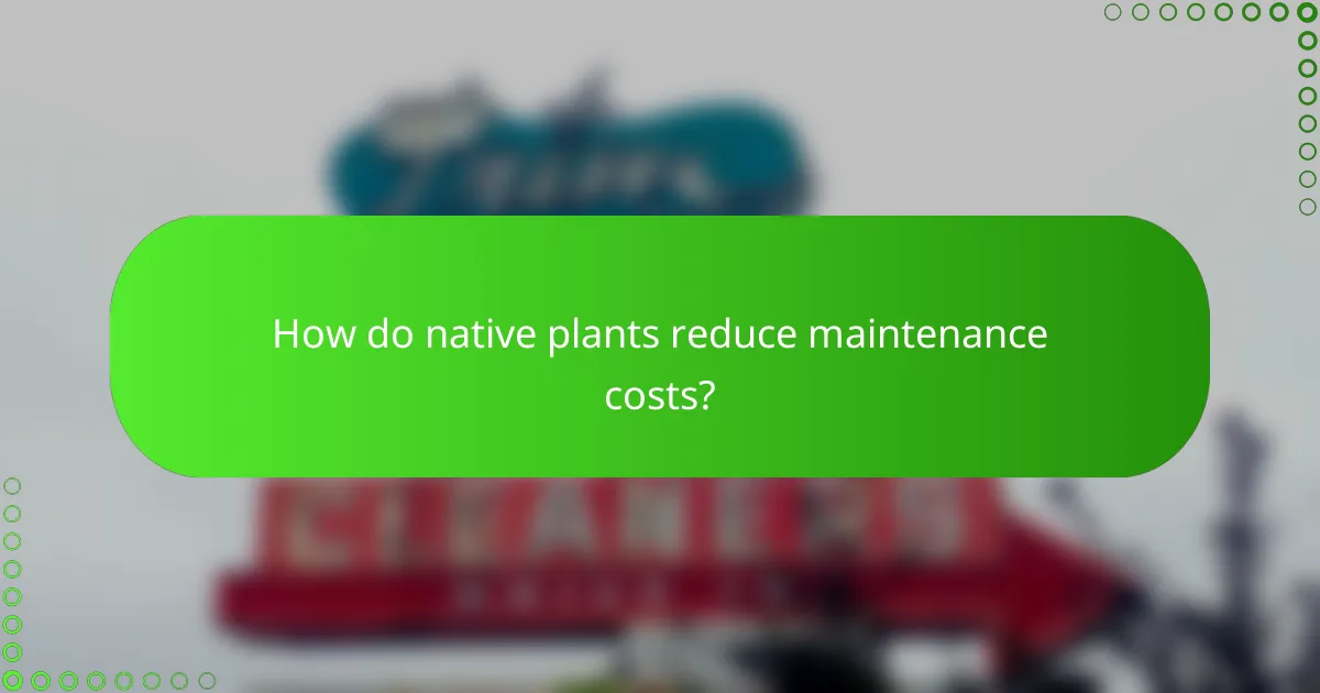 How do native plants reduce maintenance costs?