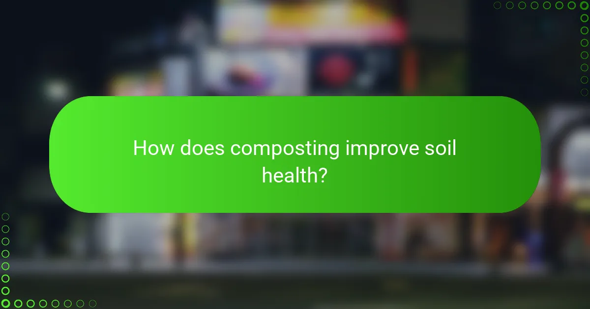 How does composting improve soil health?
