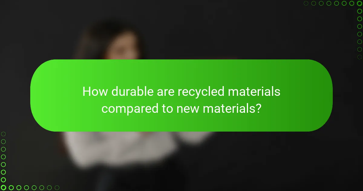 How durable are recycled materials compared to new materials?