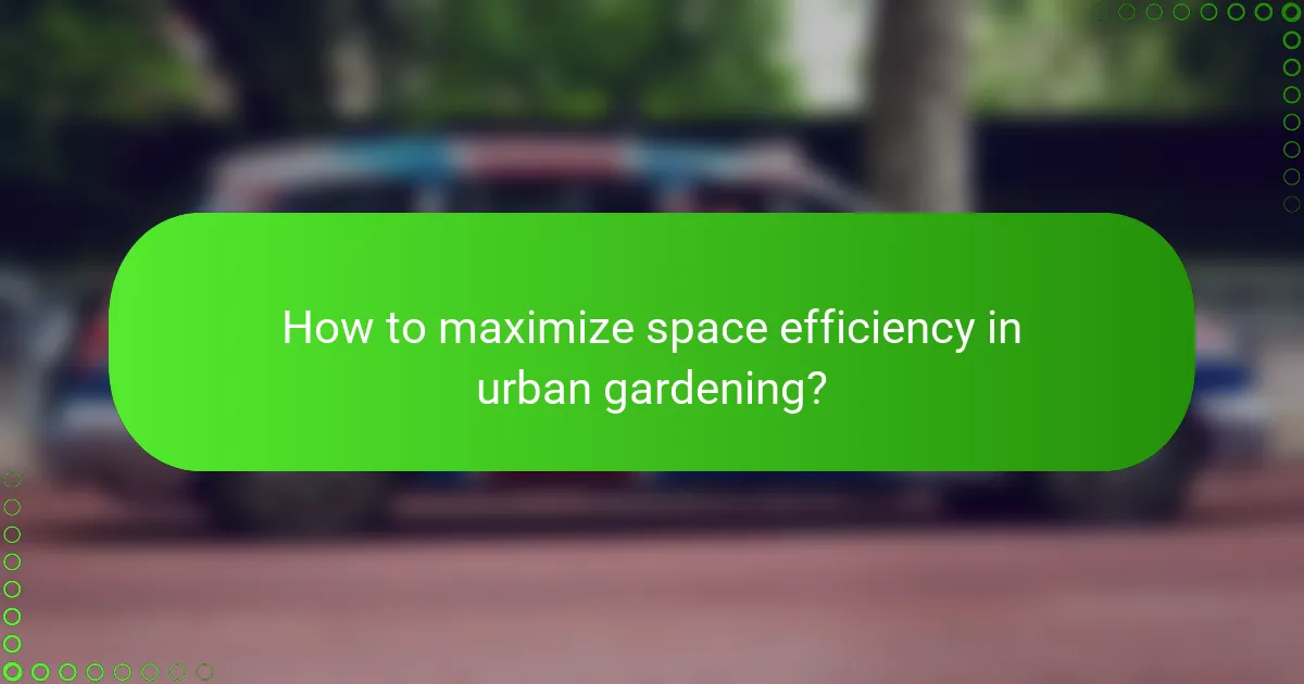 How to maximize space efficiency in urban gardening?
