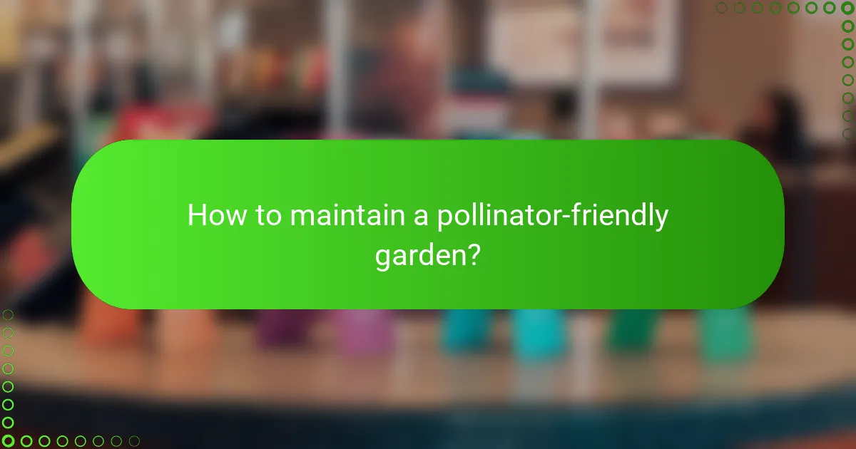 How to maintain a pollinator-friendly garden?