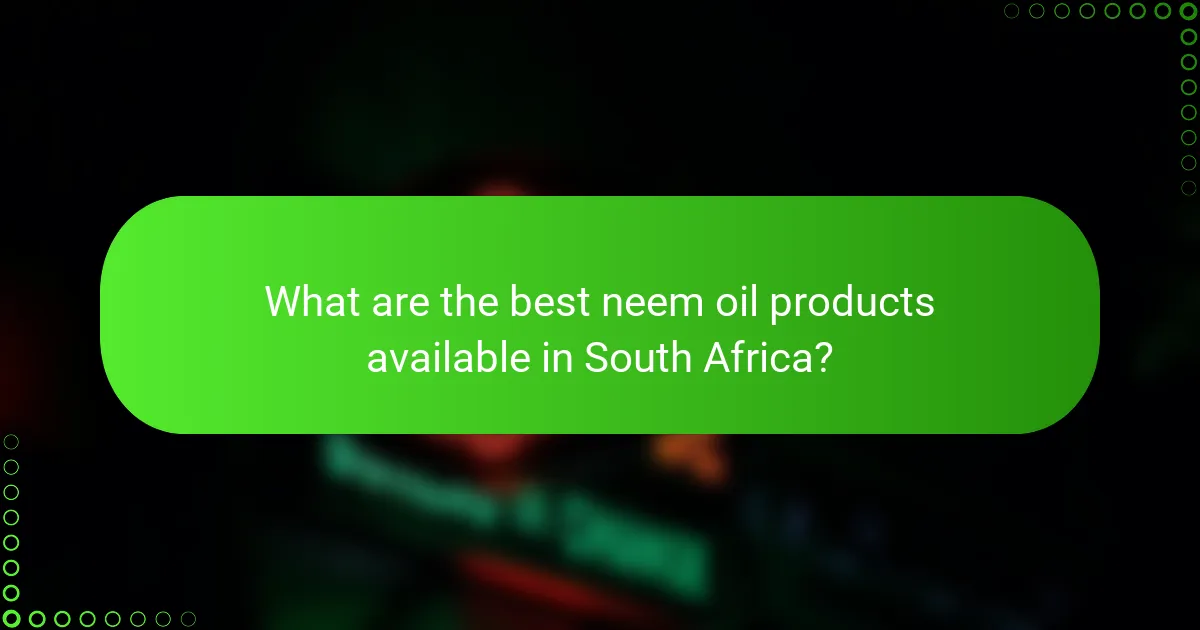 What are the best neem oil products available in South Africa?
