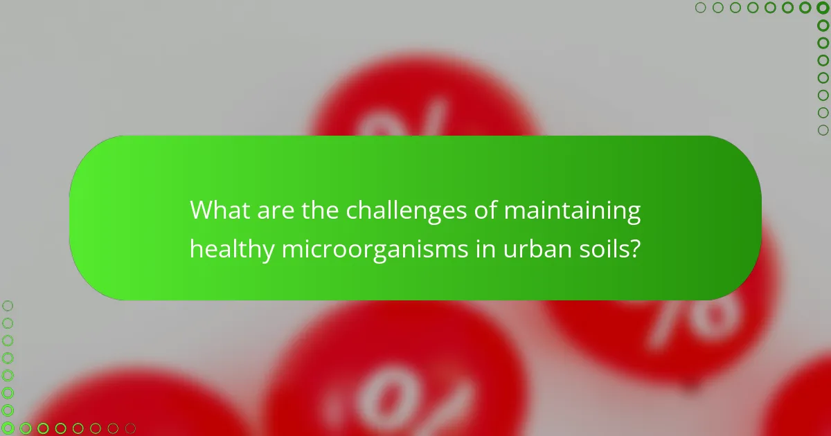 What are the challenges of maintaining healthy microorganisms in urban soils?