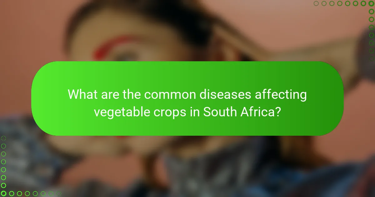 What are the common diseases affecting vegetable crops in South Africa?
