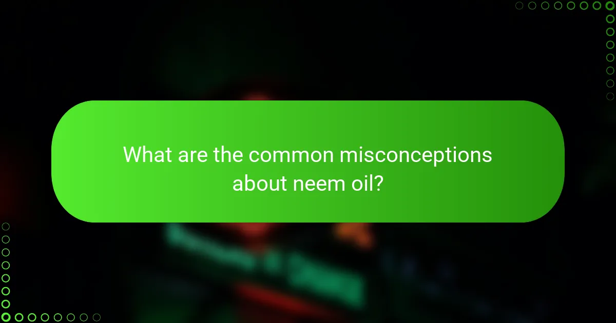 What are the common misconceptions about neem oil?