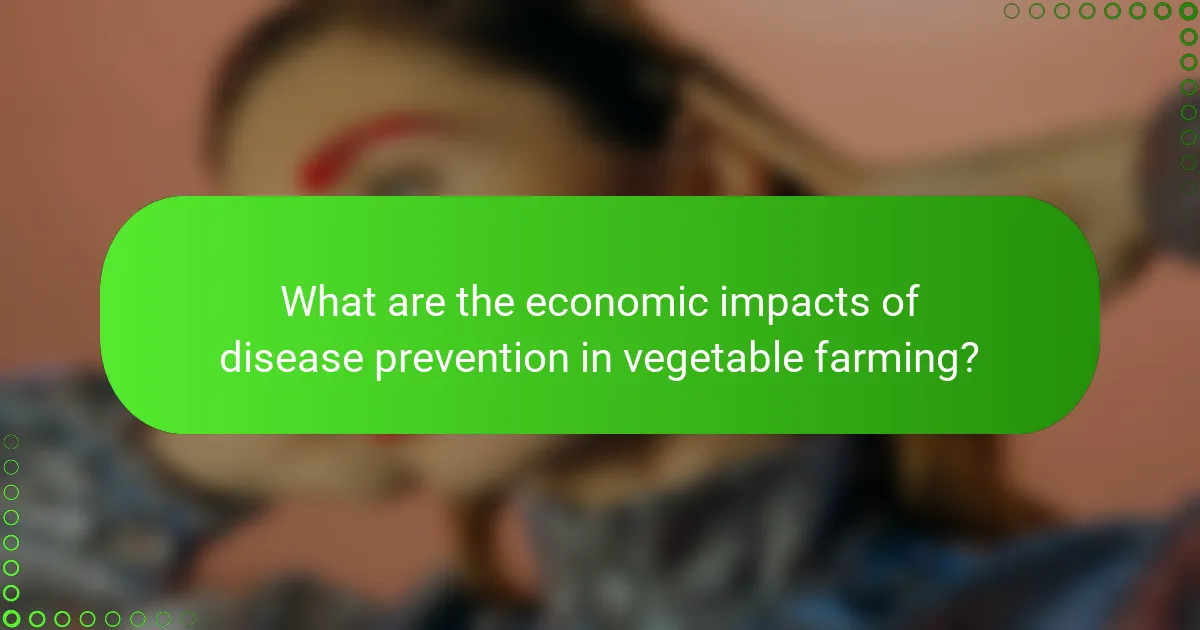 What are the economic impacts of disease prevention in vegetable farming?
