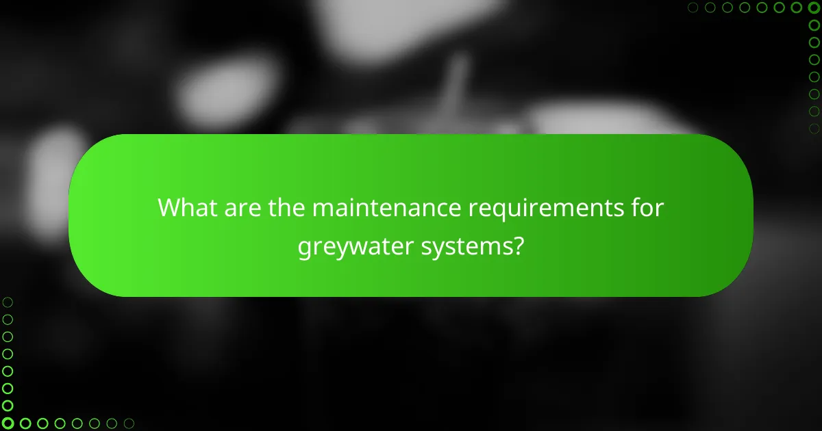 What are the maintenance requirements for greywater systems?