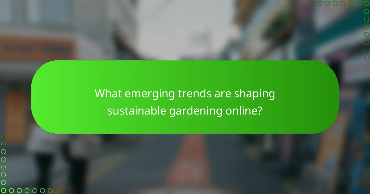 What emerging trends are shaping sustainable gardening online?