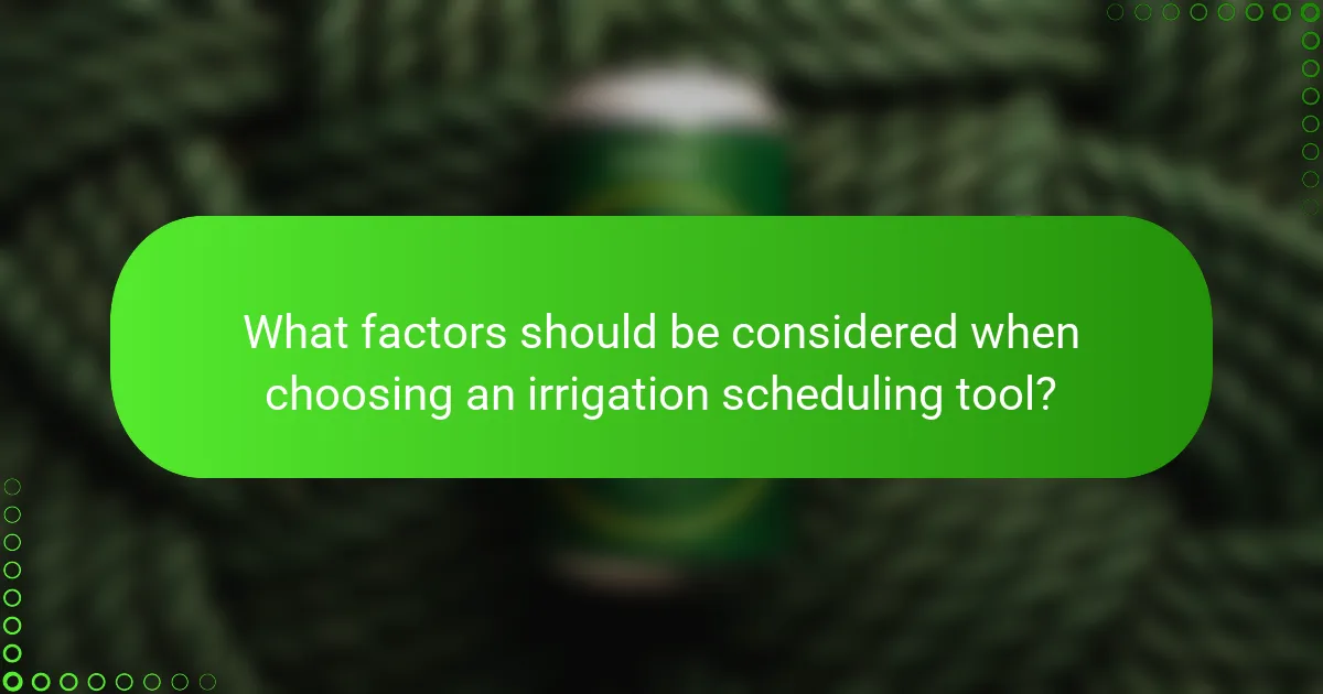 What factors should be considered when choosing an irrigation scheduling tool?