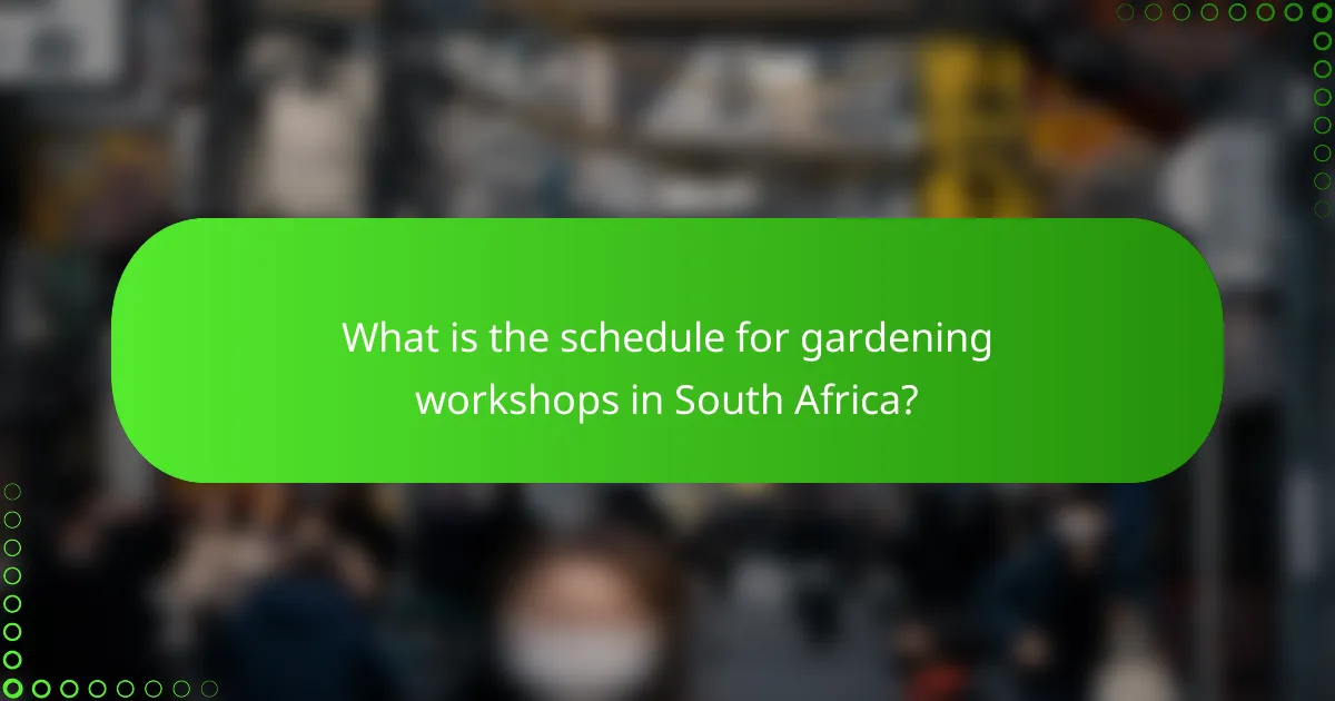 What is the schedule for gardening workshops in South Africa?
