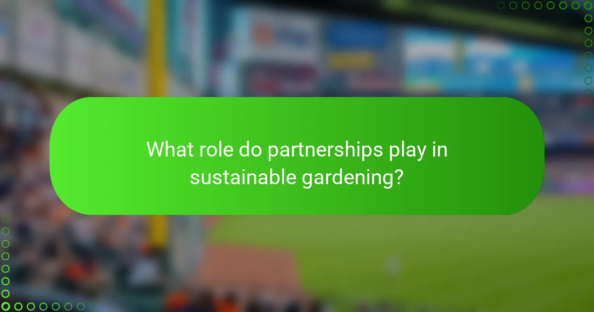 What role do partnerships play in sustainable gardening?