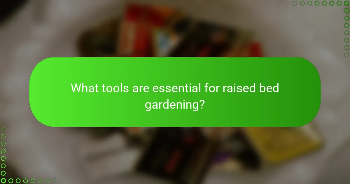 What tools are essential for raised bed gardening?