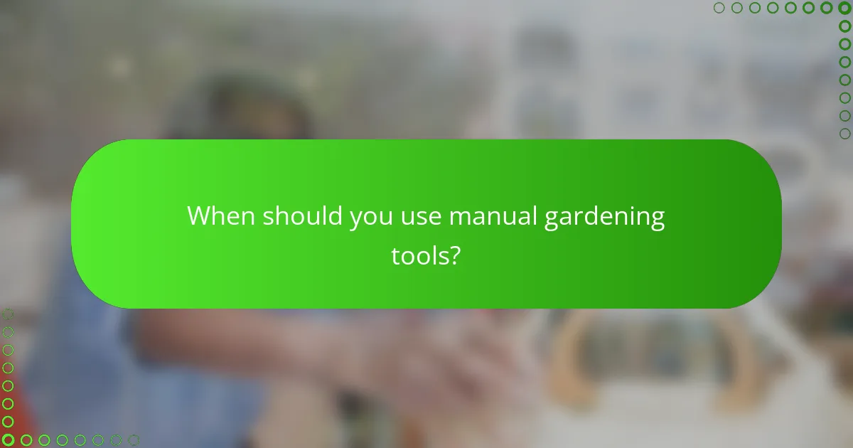 When should you use manual gardening tools?